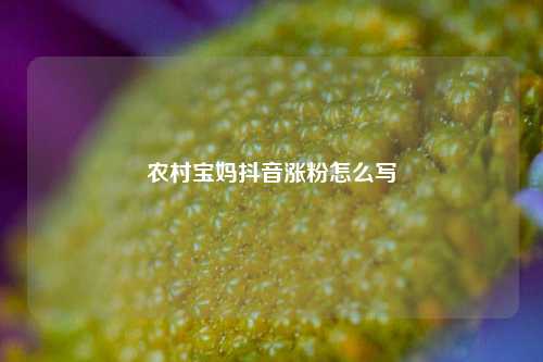农村宝妈抖音涨粉怎么写
