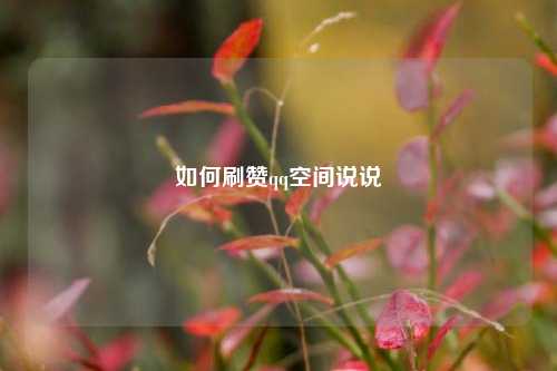 如何刷赞qq空间说说