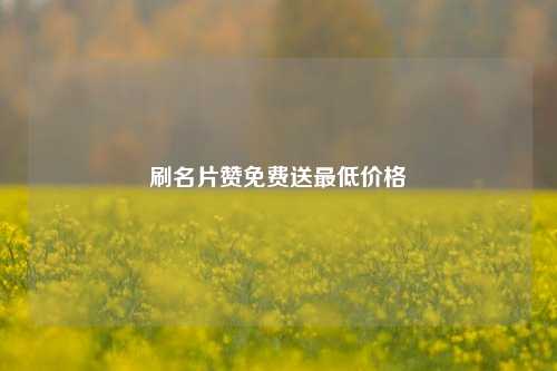 刷名片赞免费送最低价格